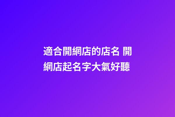 適合開網店的店名 開網店起名字大氣好聽-第1張-店鋪起名-玄機派